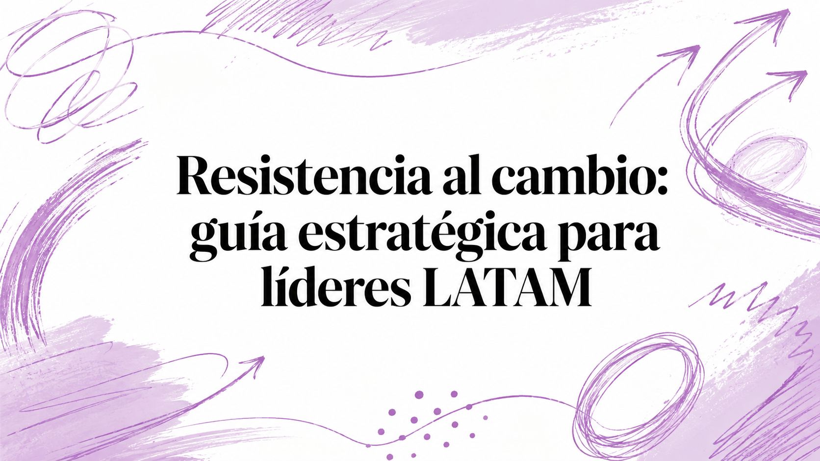 Resistencia al cambio: guía estratégica para líderes LATAM