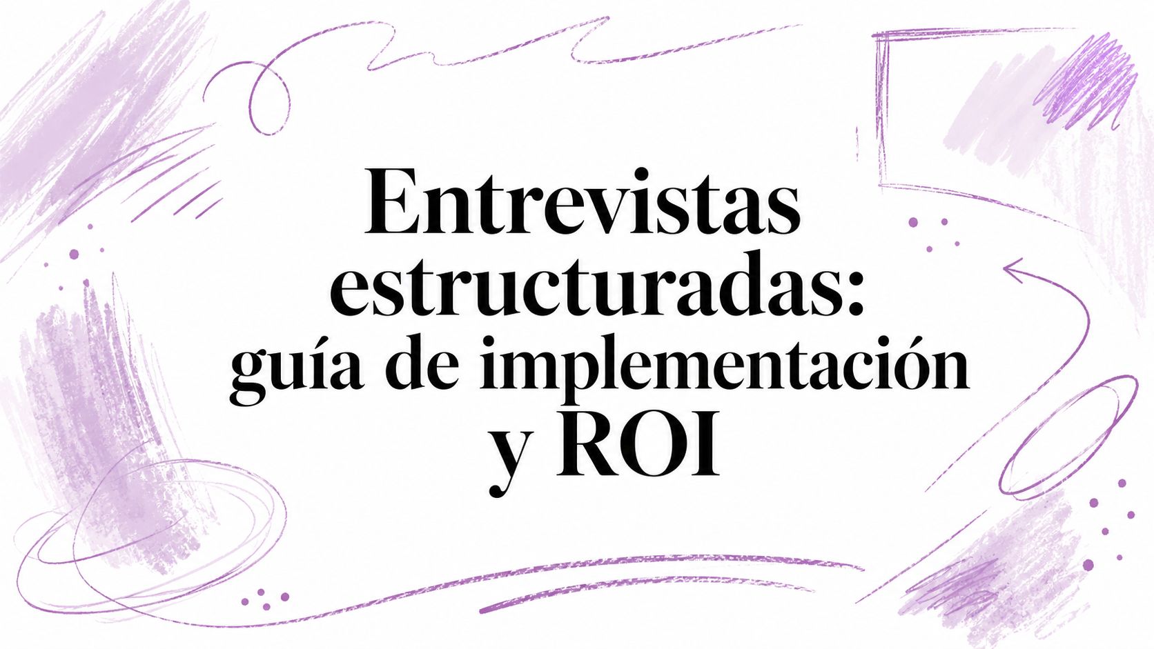 Entrevistas estructuradas: guía de implementación y ROI