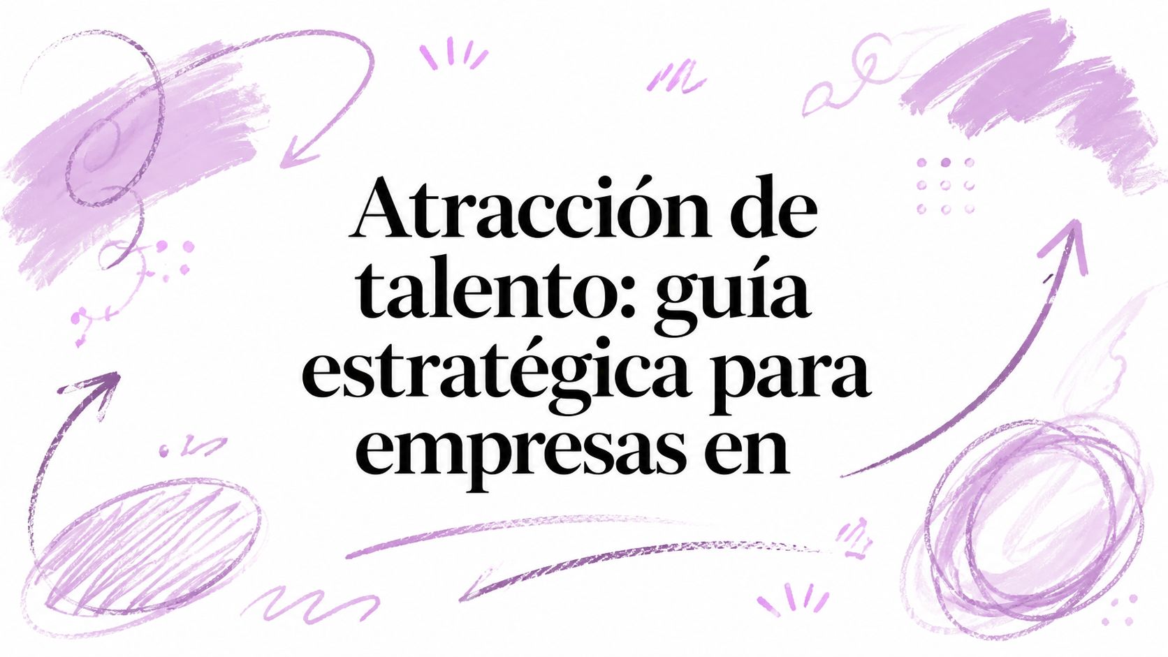 Atracción de talento: guía estratégica para empresas en