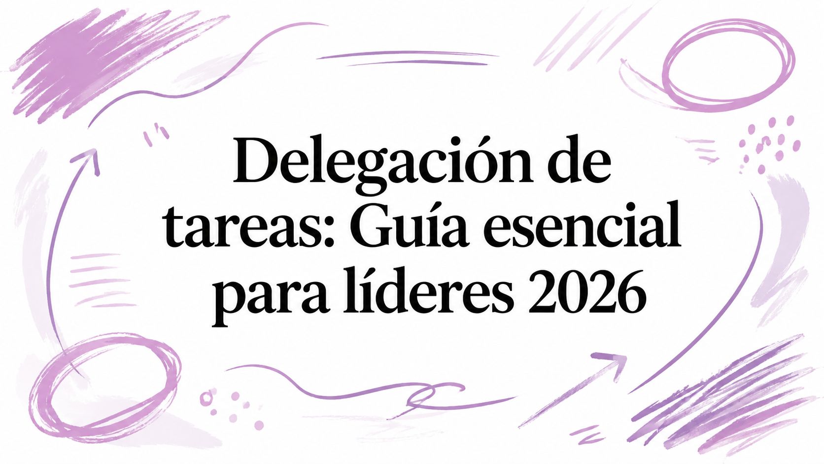 Delegación de tareas: Guía esencial para líderes 2026