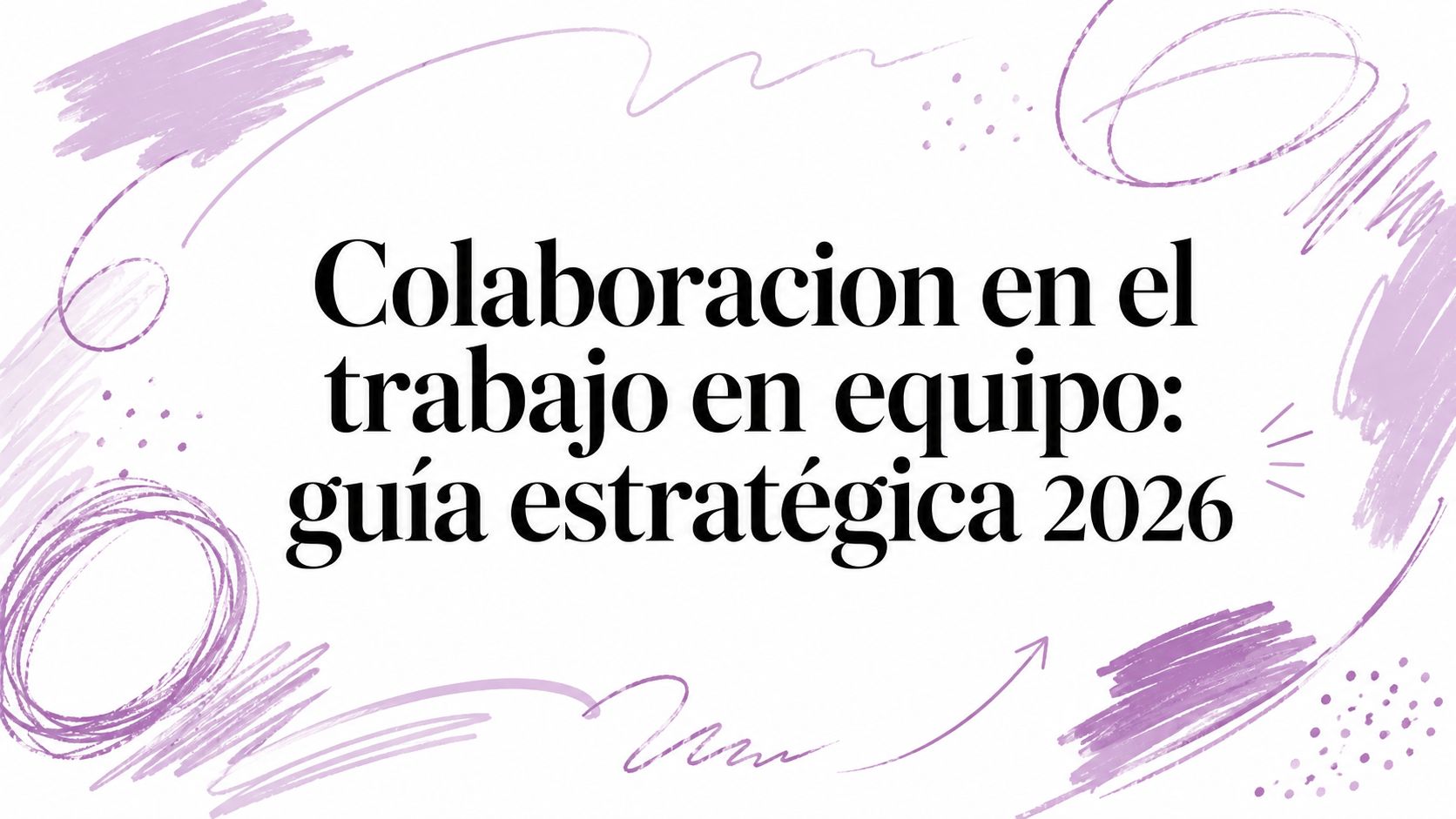 Colaboracion en el trabajo en equipo: guía estratégica 2026