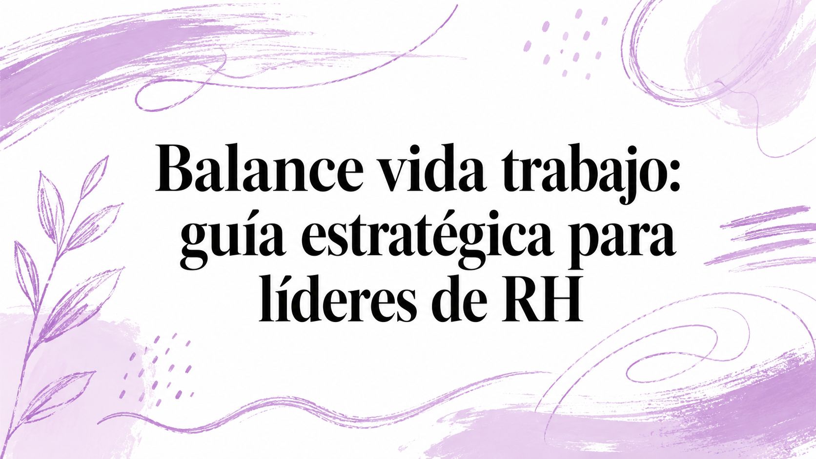 Balance vida trabajo: guía estratégica para líderes de RH