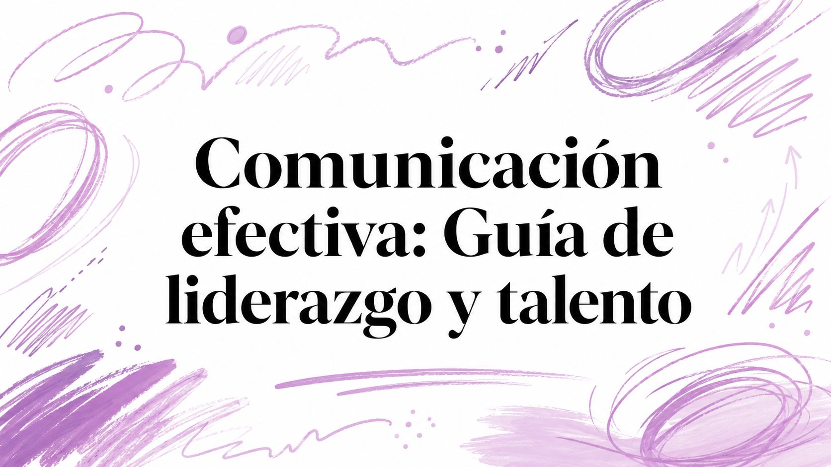 Comunicación efectiva: Guía de liderazgo y talento