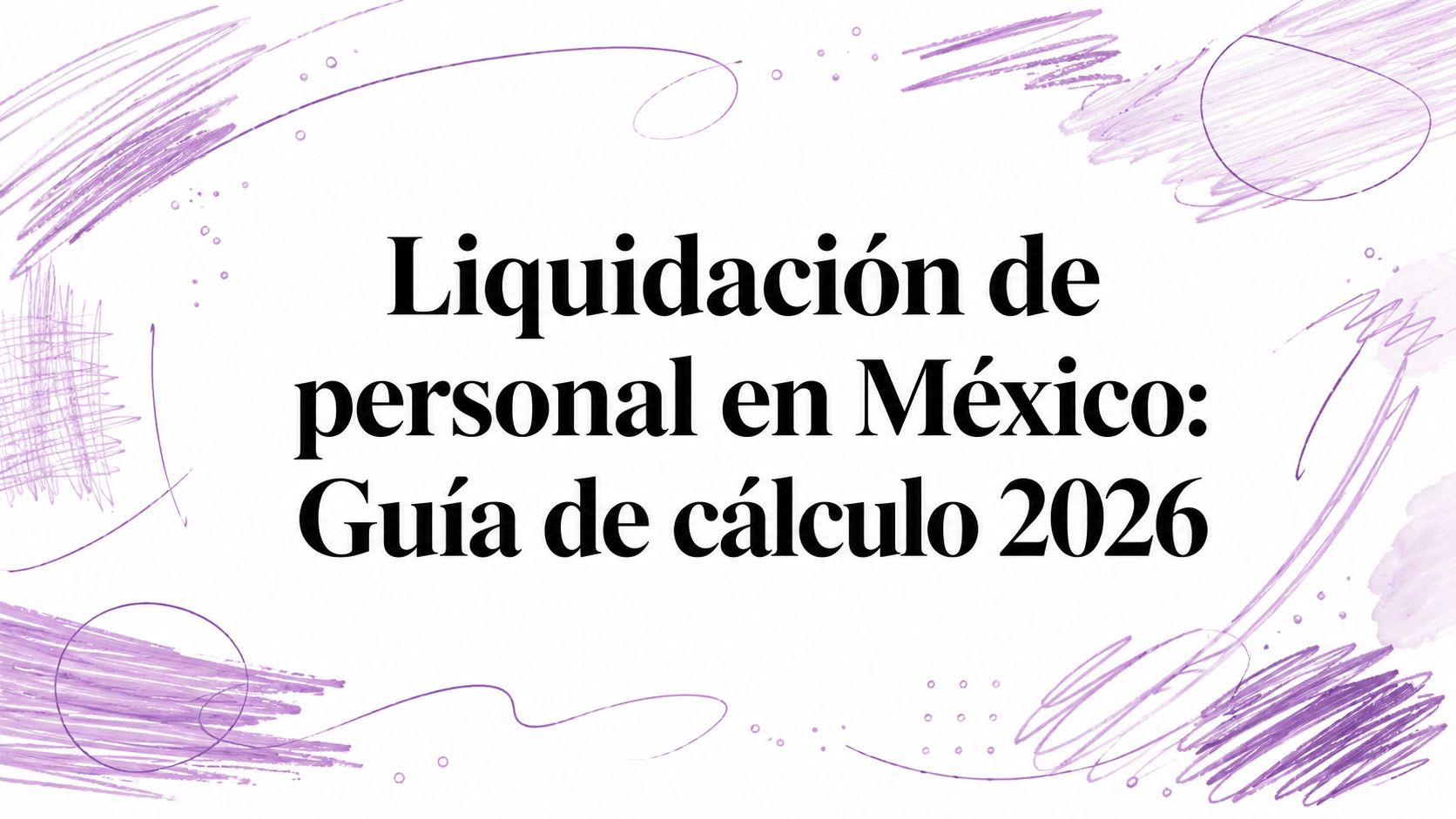 Liquidación de personal en México: Guía de cálculo 2026